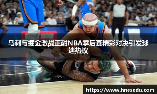 马刺与掘金激战正酣NBA季后赛精彩对决引发球迷热议
